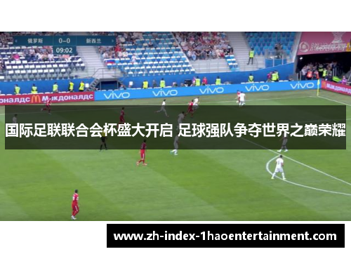 国际足联联合会杯盛大开启 足球强队争夺世界之巅荣耀