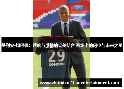 基利安·姆巴佩：速度与激情的完美结合 赛场上的闪电与未来之星
