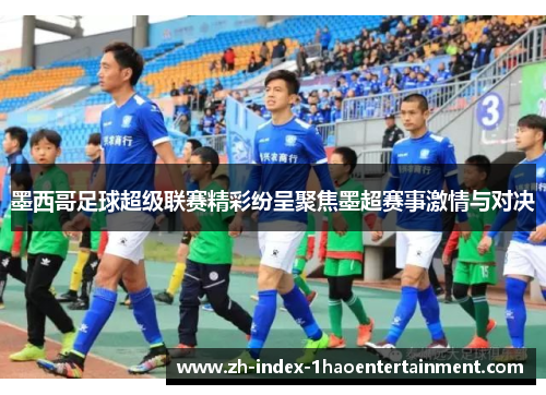 墨西哥足球超级联赛精彩纷呈聚焦墨超赛事激情与对决