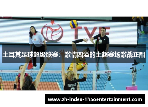 土耳其足球超级联赛：激情四溢的土超赛场激战正酣