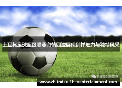 土耳其足球超级联赛激情四溢展现别样魅力与独特风采