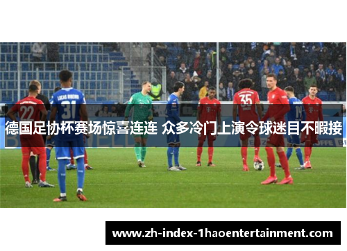 德国足协杯赛场惊喜连连 众多冷门上演令球迷目不暇接