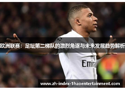 欧洲联赛：足坛第二梯队的激烈角逐与未来发展趋势解析