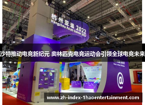 沙特推动电竞新纪元 奥林匹克电竞运动会引领全球电竞未来