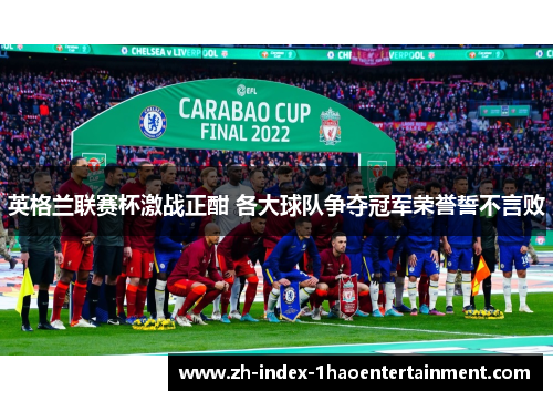 英格兰联赛杯激战正酣 各大球队争夺冠军荣誉誓不言败