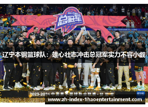 辽宁本钢篮球队：雄心壮志冲击总冠军实力不容小觑