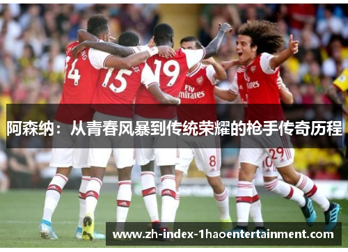 阿森纳：从青春风暴到传统荣耀的枪手传奇历程