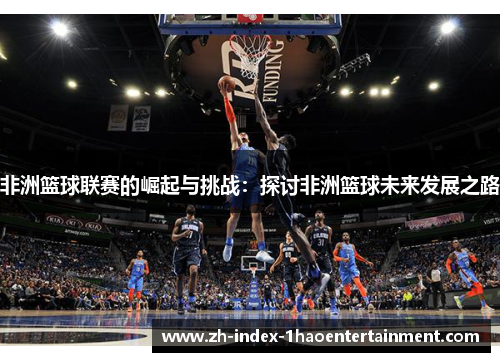 非洲篮球联赛的崛起与挑战：探讨非洲篮球未来发展之路