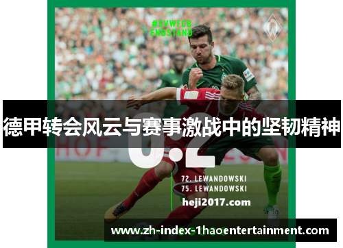 德甲转会风云与赛事激战中的坚韧精神