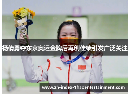 杨倩勇夺东京奥运金牌后再创佳绩引发广泛关注