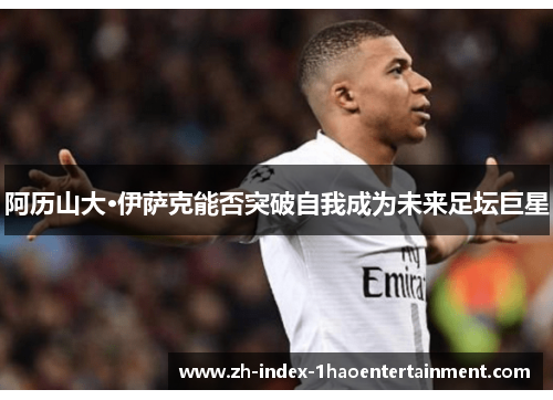 阿历山大·伊萨克能否突破自我成为未来足坛巨星