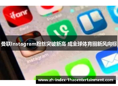 曼联Instagram粉丝突破新高 成全球体育圈新风向标