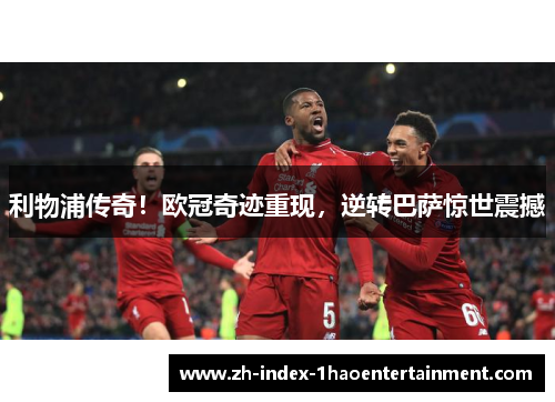 利物浦传奇！欧冠奇迹重现，逆转巴萨惊世震撼