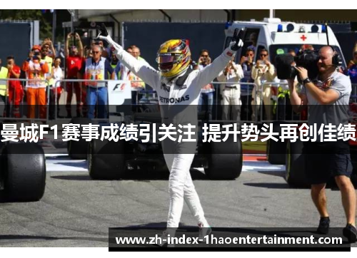 曼城F1赛事成绩引关注 提升势头再创佳绩