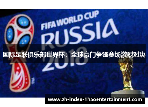 国际足联俱乐部世界杯：全球豪门争锋赛场激烈对决