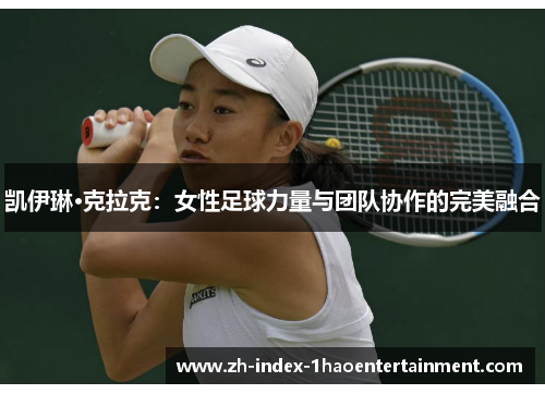 凯伊琳·克拉克：女性足球力量与团队协作的完美融合