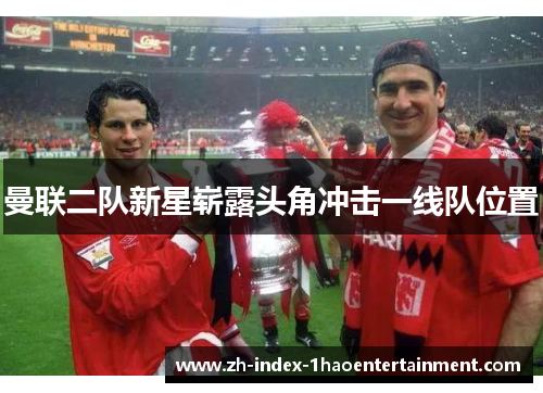 曼联二队新星崭露头角冲击一线队位置