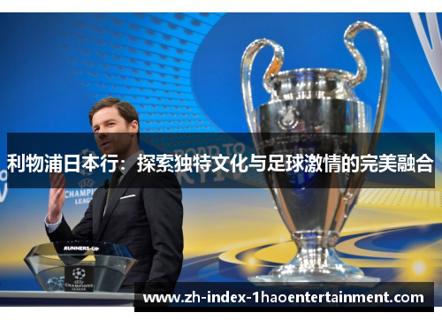 利物浦日本行：探索独特文化与足球激情的完美融合