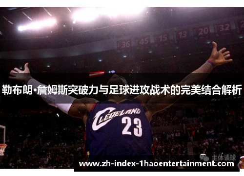 勒布朗·詹姆斯突破力与足球进攻战术的完美结合解析